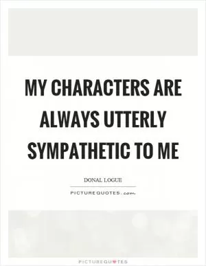 My characters are always utterly sympathetic to me Picture Quote #1