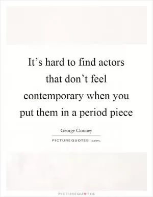 It’s hard to find actors that don’t feel contemporary when you put them in a period piece Picture Quote #1