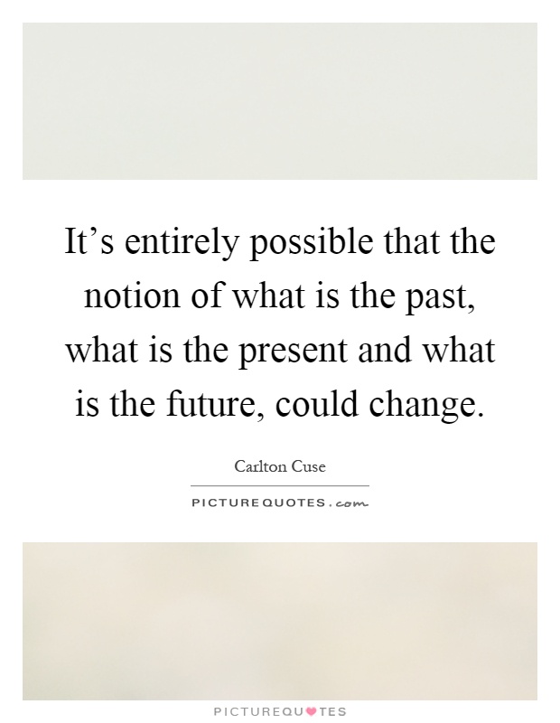 It's entirely possible that the notion of what is the past, what is the present and what is the future, could change Picture Quote #1