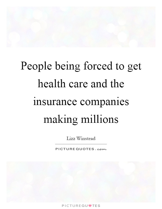 People being forced to get health care and the insurance companies making millions Picture Quote #1