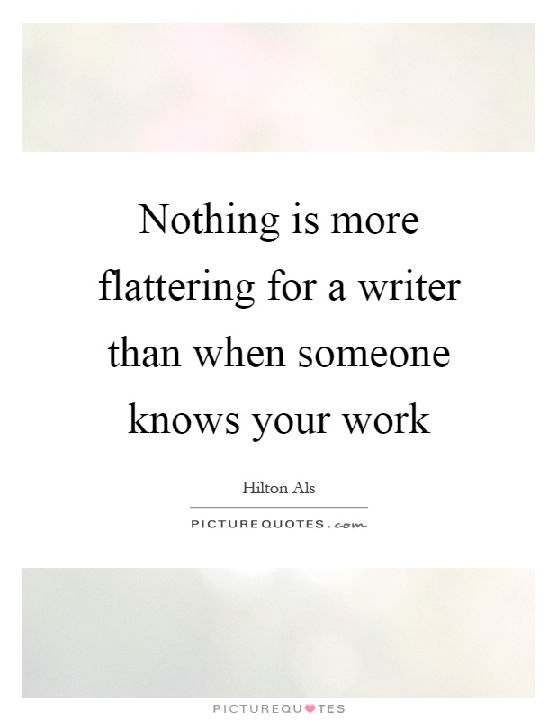 Nothing is more flattering for a writer than when someone knows your work Picture Quote #1