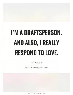 I’m a draftsperson. And also, I really respond to love Picture Quote #1
