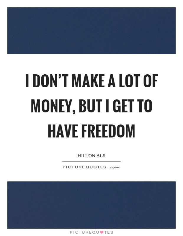 I don't make a lot of money, but I get to have freedom Picture Quote #1