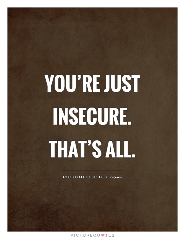 You're just insecure. That's all Picture Quote #1