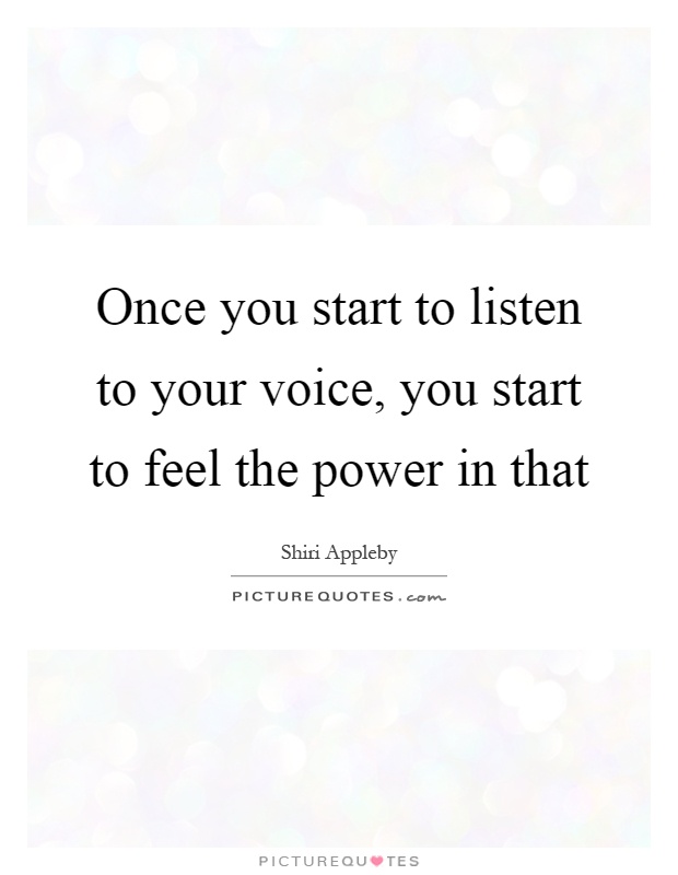 Once you start to listen to your voice, you start to feel the power in that Picture Quote #1