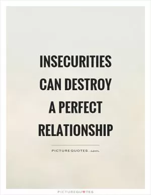 Insecurities can destroy a perfect relationship Picture Quote #1