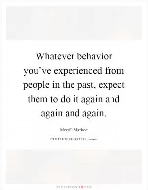 Whatever behavior you’ve experienced from people in the past, expect them to do it again and again and again Picture Quote #1