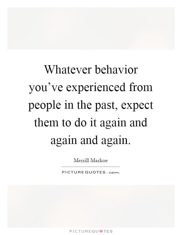 Whatever behavior you've experienced from people in the past, expect them to do it again and again and again Picture Quote #1