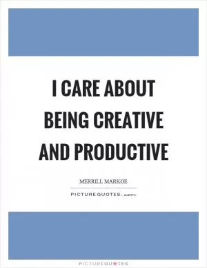 I care about being creative and productive Picture Quote #1
