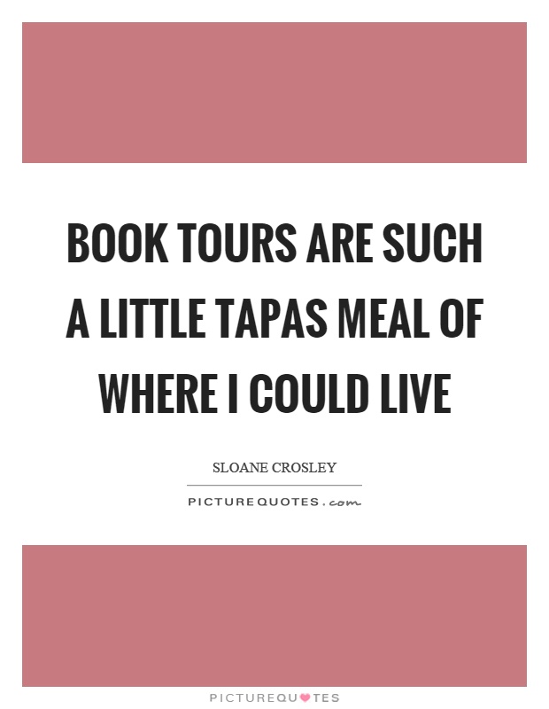 Book tours are such a little tapas meal of where I could live Picture Quote #1