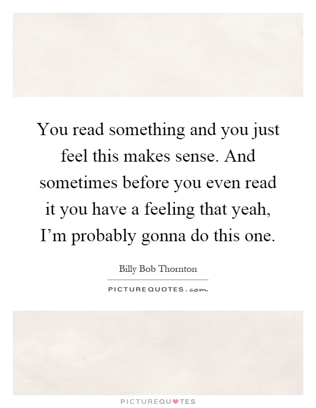You read something and you just feel this makes sense. And sometimes before you even read it you have a feeling that yeah, I'm probably gonna do this one Picture Quote #1