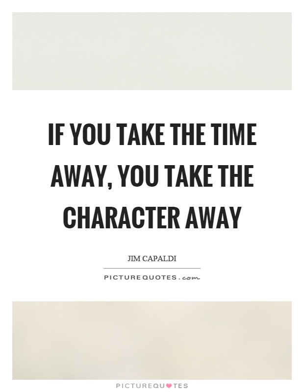 If you take the time away, you take the character away Picture Quote #1