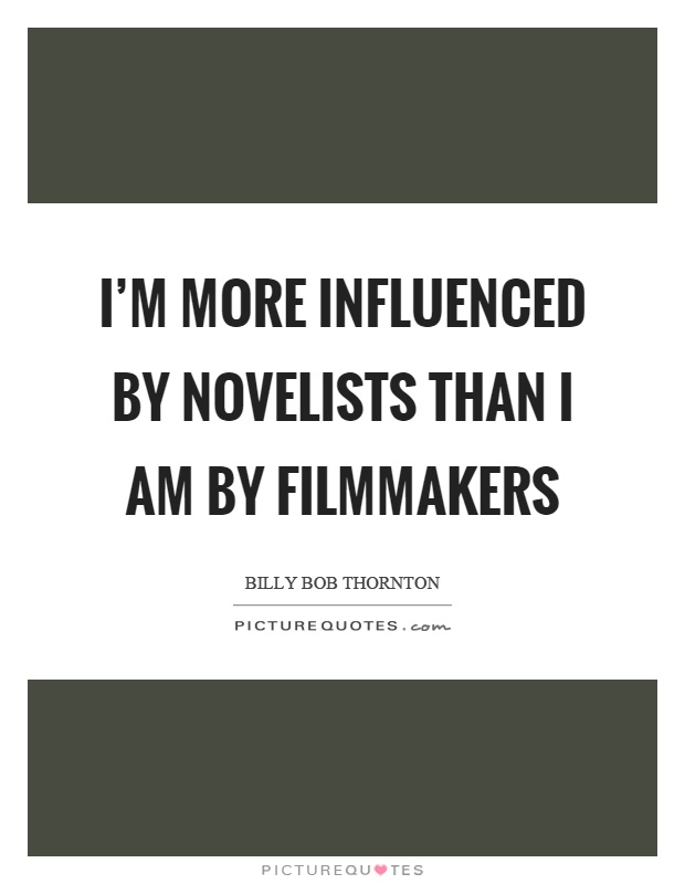 I'm more influenced by novelists than I am by filmmakers Picture Quote #1