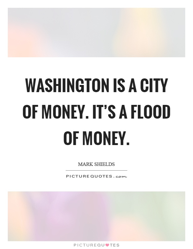 Washington is a city of money. It's a flood of money Picture Quote #1