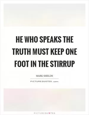 He who speaks the truth must keep one foot in the stirrup Picture Quote #1