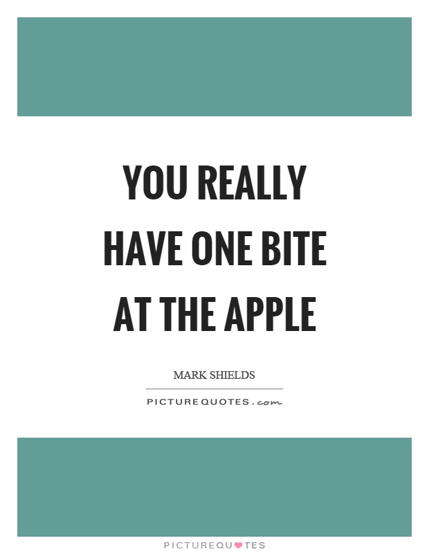 You really have one bite at the apple Picture Quote #1