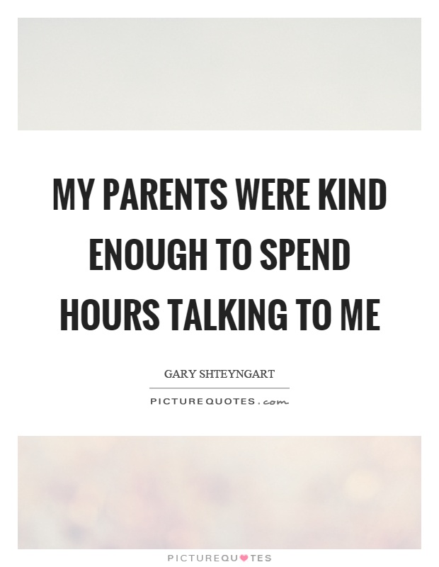 My parents were kind enough to spend hours talking to me Picture Quote #1