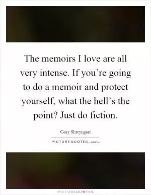 The memoirs I love are all very intense. If you’re going to do a memoir and protect yourself, what the hell’s the point? Just do fiction Picture Quote #1