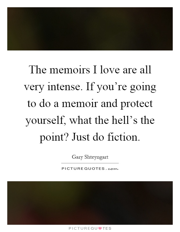 The memoirs I love are all very intense. If you're going to do a memoir and protect yourself, what the hell's the point? Just do fiction Picture Quote #1