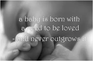 A baby is born with a need to be loved - and never outgrows it Picture Quote #1