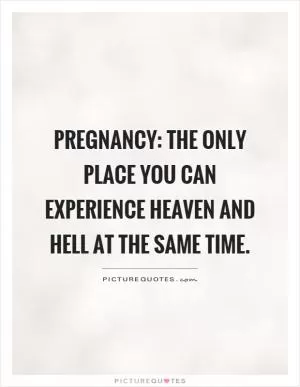 Pregnancy: The only place you can experience heaven and hell at the same time Picture Quote #1