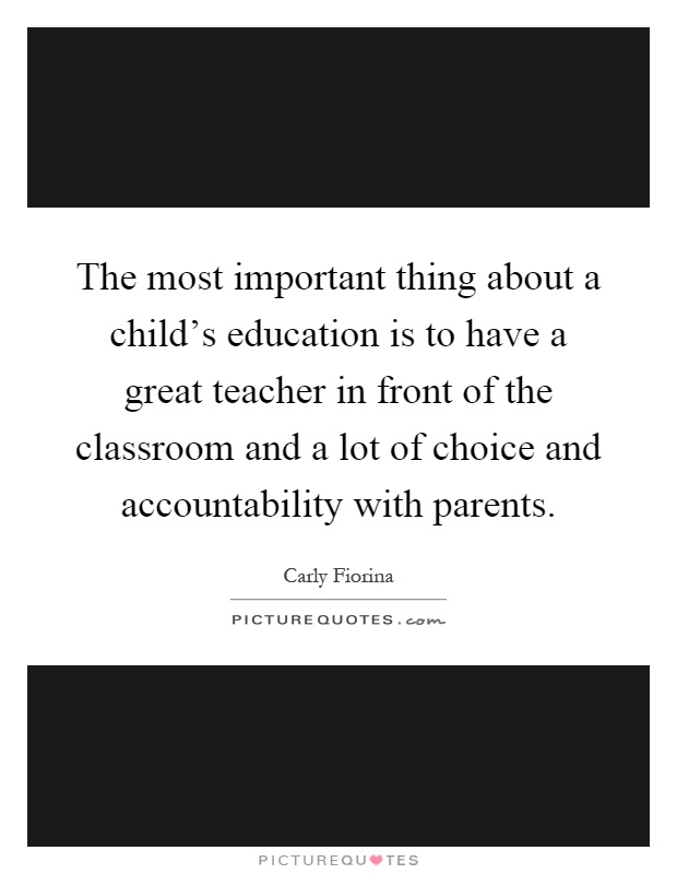 The most important thing about a child's education is to have a great teacher in front of the classroom and a lot of choice and accountability with parents Picture Quote #1