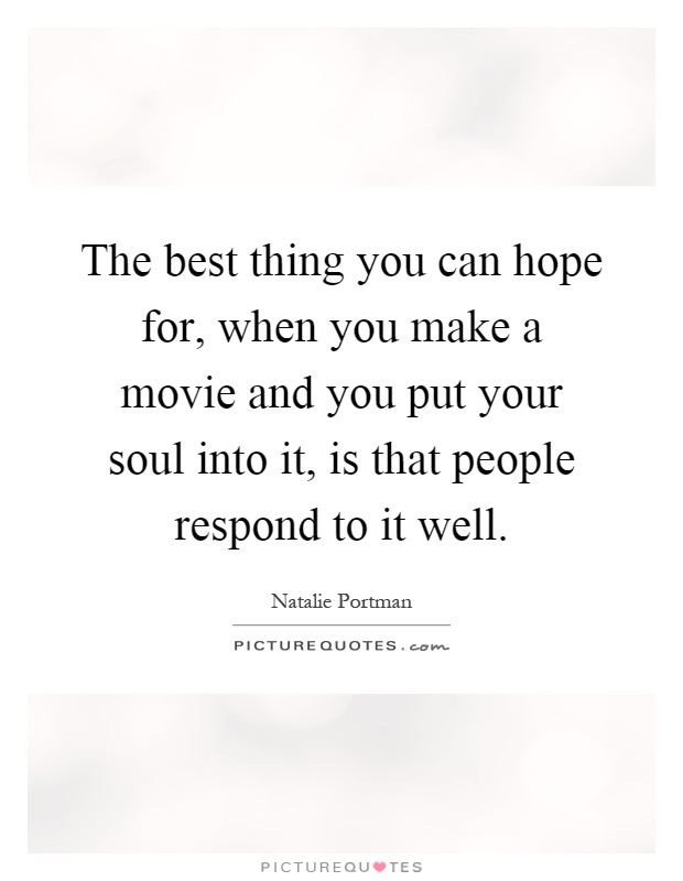 The best thing you can hope for, when you make a movie and you put your soul into it, is that people respond to it well Picture Quote #1
