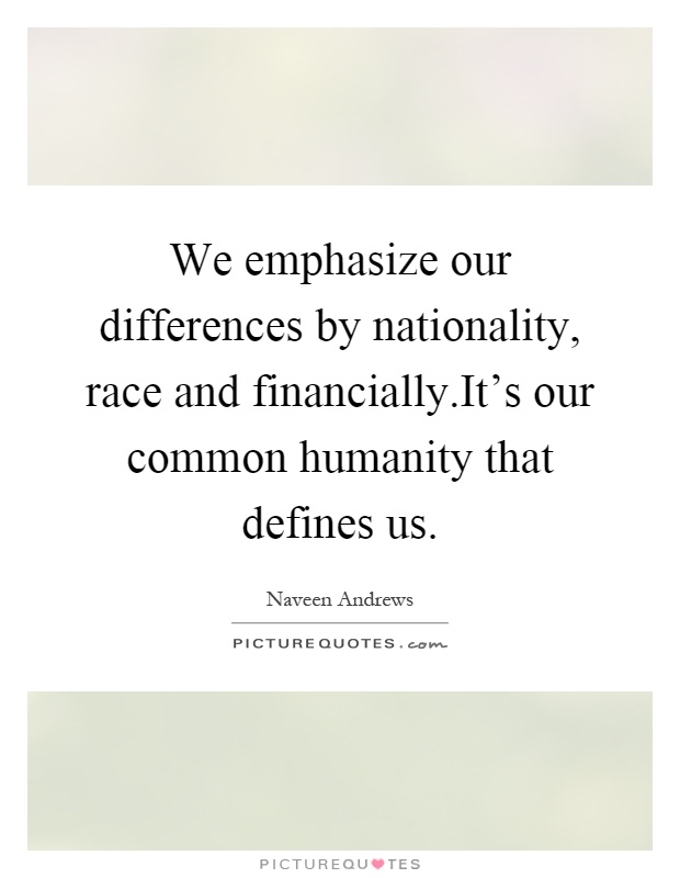 We emphasize our differences by nationality, race and financially.It's our common humanity that defines us Picture Quote #1