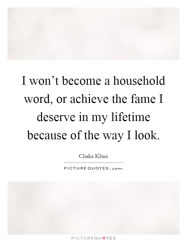 I won't become a household word, or achieve the fame I deserve in my lifetime because of the way I look Picture Quote #1