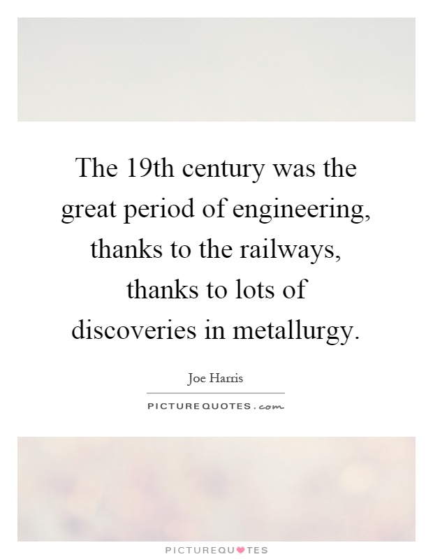 The 19th century was the great period of engineering, thanks to the railways, thanks to lots of discoveries in metallurgy Picture Quote #1