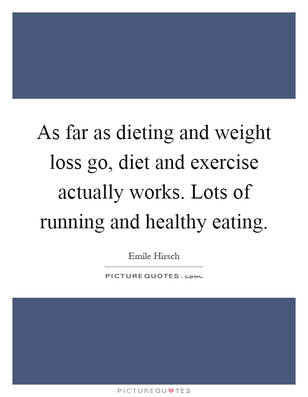 As far as dieting and weight loss go, diet and exercise actually works. Lots of running and healthy eating Picture Quote #1