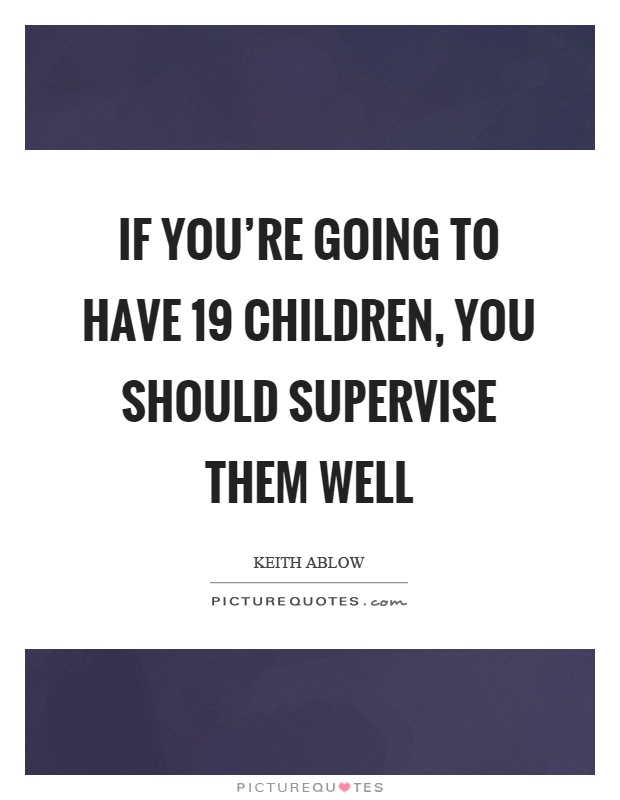 If you're going to have 19 children, you should supervise them well Picture Quote #1