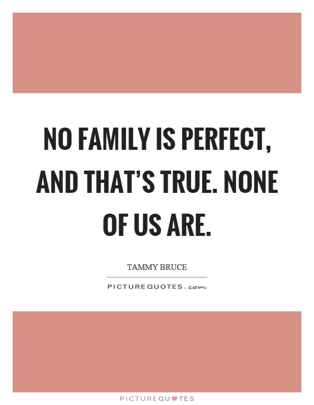 No family is perfect, and that's true. None of us are Picture Quote #1