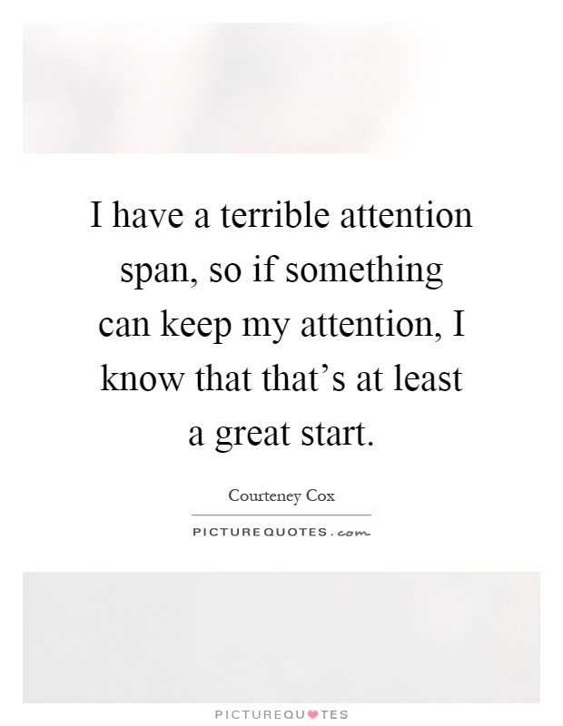 I have a terrible attention span, so if something can keep my attention, I know that that's at least a great start Picture Quote #1