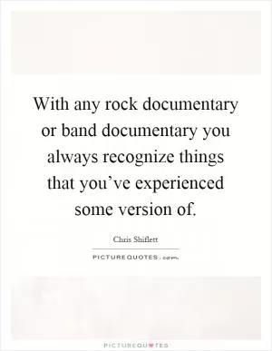 With any rock documentary or band documentary you always recognize things that you’ve experienced some version of Picture Quote #1