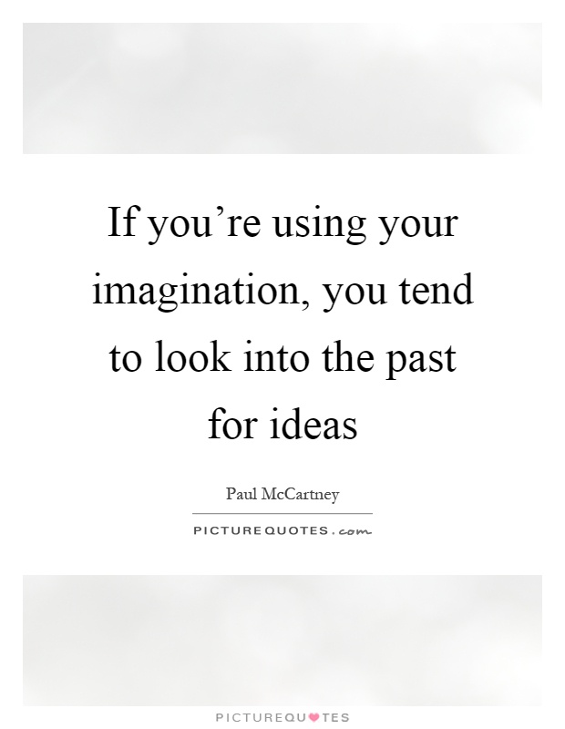 If you're using your imagination, you tend to look into the past for ideas Picture Quote #1