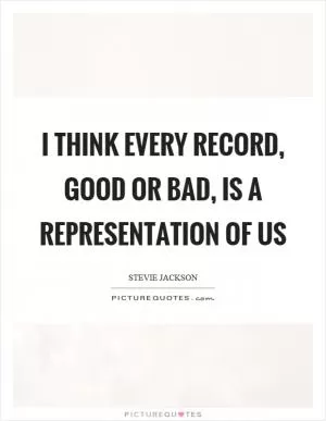 I think every record, good or bad, is a representation of us Picture Quote #1
