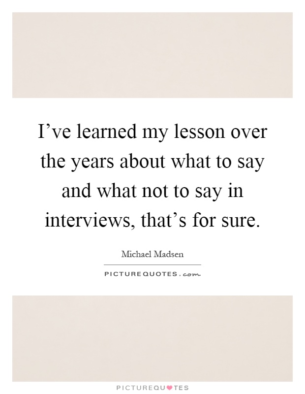 I've learned my lesson over the years about what to say and what not to say in interviews, that's for sure Picture Quote #1