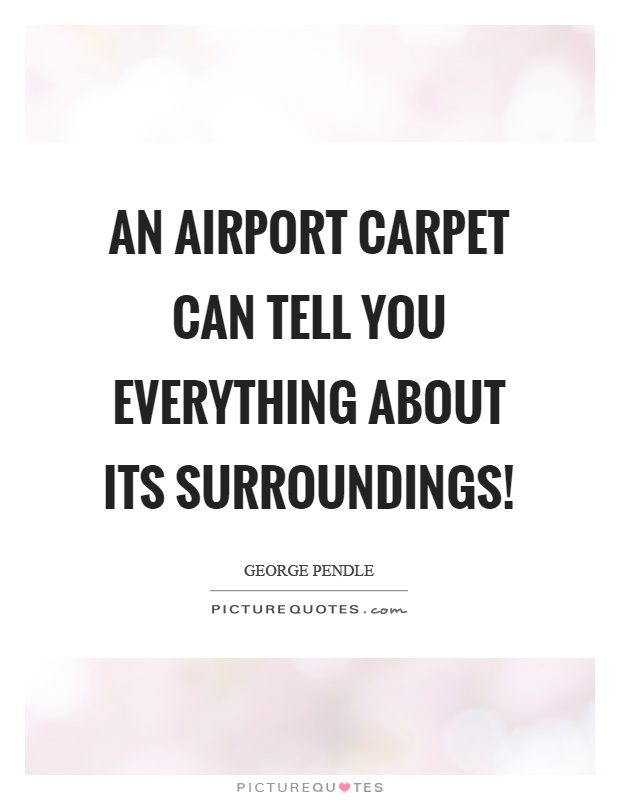 An airport carpet can tell you everything about its surroundings! Picture Quote #1