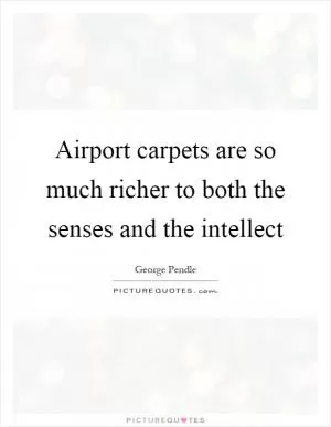 Airport carpets are so much richer to both the senses and the intellect Picture Quote #1
