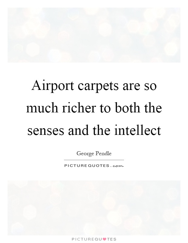 Airport carpets are so much richer to both the senses and the intellect Picture Quote #1