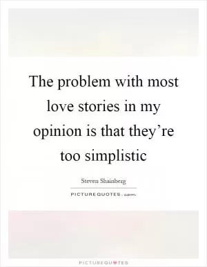 The problem with most love stories in my opinion is that they’re too simplistic Picture Quote #1