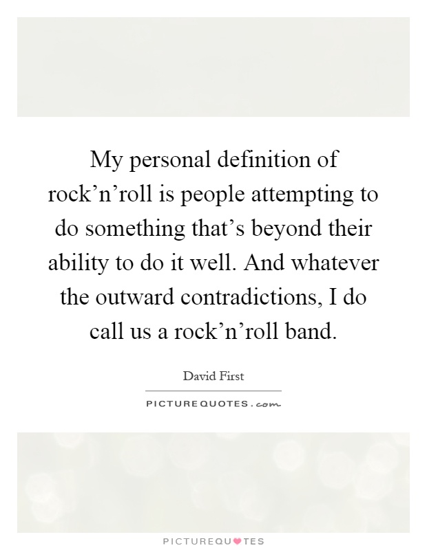 My personal definition of rock'n'roll is people attempting to do something that's beyond their ability to do it well. And whatever the outward contradictions, I do call us a rock'n'roll band Picture Quote #1