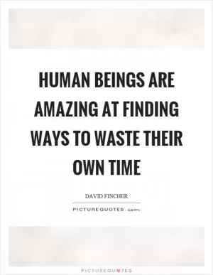 Human beings are amazing at finding ways to waste their own time Picture Quote #1