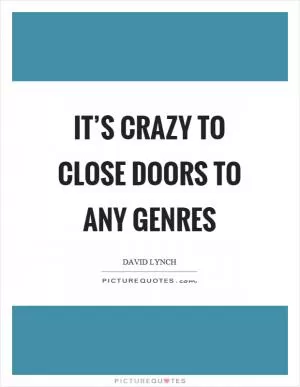 It’s crazy to close doors to any genres Picture Quote #1
