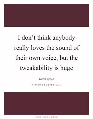 I don’t think anybody really loves the sound of their own voice, but the tweakability is huge Picture Quote #1
