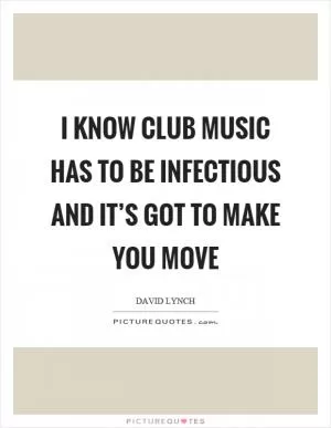 I know club music has to be infectious and it’s got to make you move Picture Quote #1