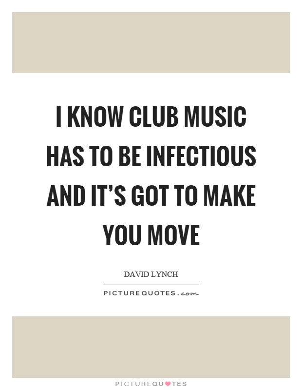 I know club music has to be infectious and it's got to make you move Picture Quote #1