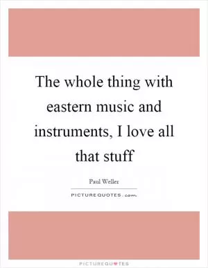 The whole thing with eastern music and instruments, I love all that stuff Picture Quote #1