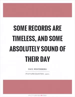 Some records are timeless, and some absolutely sound of their day Picture Quote #1